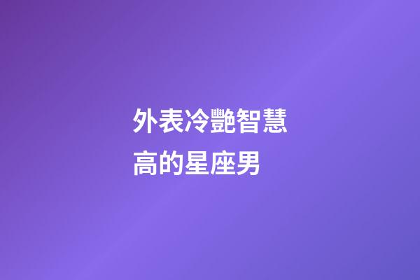 外表冷艷智慧高的星座男-第1張-星座運勢-玄機派