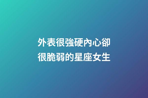 外表很強硬內心卻很脆弱的星座女生-第1張-星座運勢-玄機派