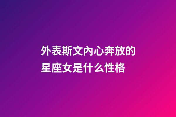 外表斯文內心奔放的星座女是什么性格-第1張-星座運勢-玄機派