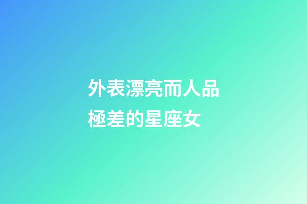外表漂亮而人品極差的星座女-第1張-星座運勢-玄機派