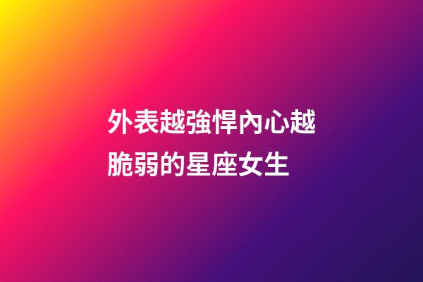 外表越強悍內心越脆弱的星座女生-第1張-星座運勢-玄機派