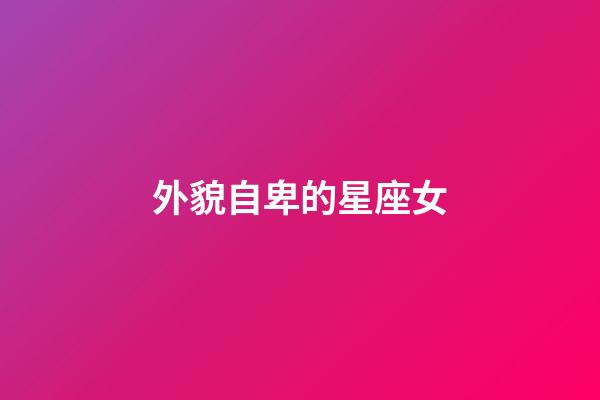 外貌自卑的星座女-第1張-星座運(yùn)勢-玄機(jī)派