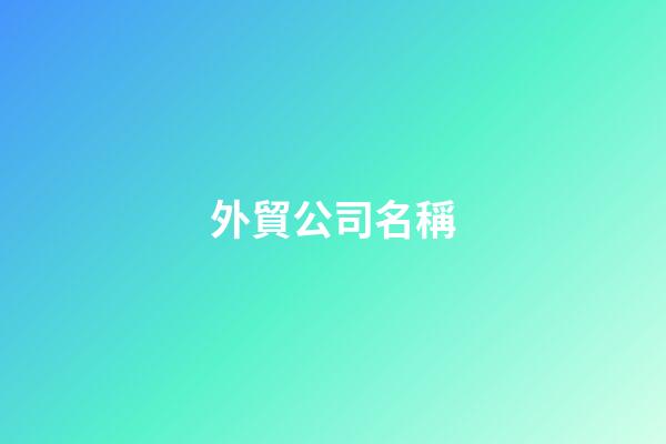 外貿公司名稱-第1張-公司起名-玄機派