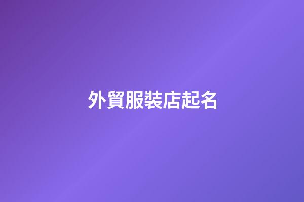 外貿服裝店起名-第1張-店鋪起名-玄機派