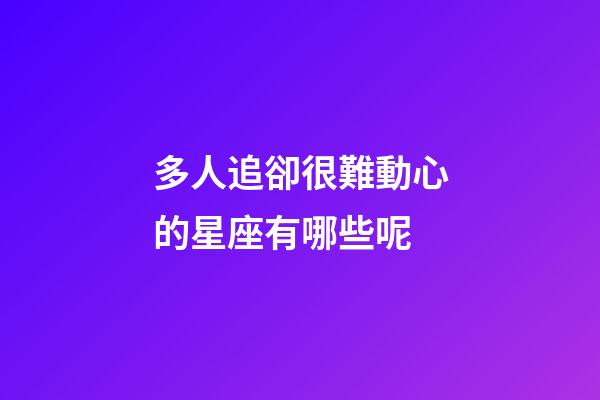多人追卻很難動心的星座有哪些呢-第1張-星座運勢-玄機派