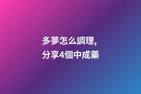 多夢怎么調理,分享4個中成藥-第1張-觀點-玄機派