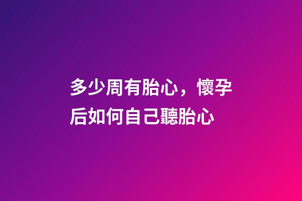 多少周有胎心，懷孕后如何自己聽胎心-第1張-觀點-玄機派