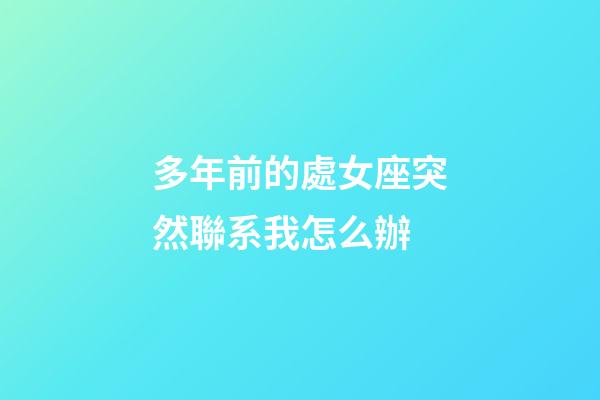 多年前的處女座突然聯系我怎么辦-第1張-星座運勢-玄機派