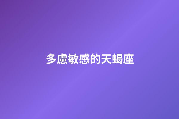 多慮敏感的天蝎座-第1張-星座運勢-玄機派