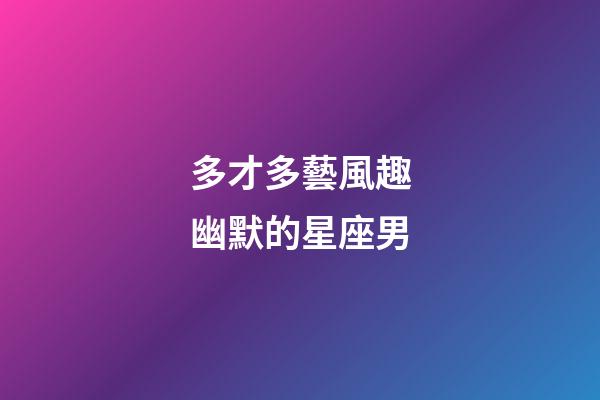 多才多藝風趣幽默的星座男-第1張-星座運勢-玄機派