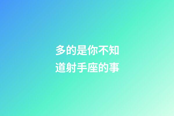 多的是你不知道射手座的事-第1張-星座運(yùn)勢-玄機(jī)派