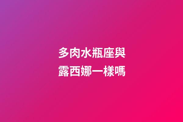 多肉水瓶座與露西娜一樣嗎-第1張-星座運勢-玄機派