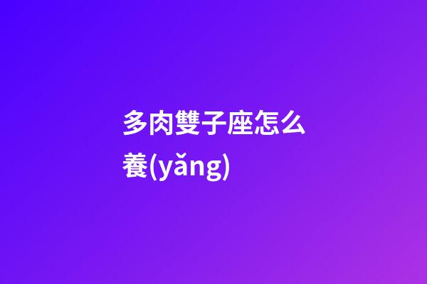 多肉雙子座怎么養(yǎng)-第1張-星座運(yùn)勢-玄機(jī)派