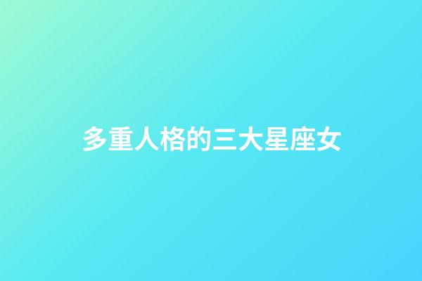 多重人格的三大星座女-第1張-星座運勢-玄機派