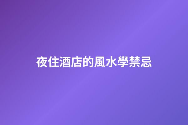 夜住酒店的風水學禁忌