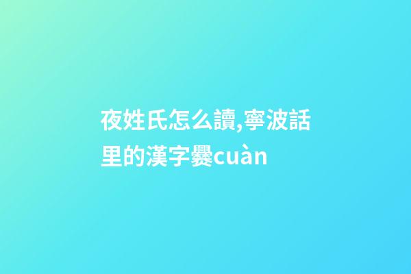 夜姓氏怎么讀,寧波話里的漢字爨cuàn-第1張-觀點-玄機派