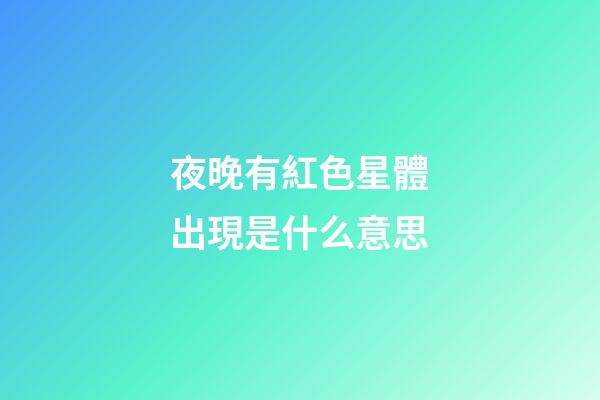 夜晚有紅色星體出現是什么意思-第1張-星座運勢-玄機派