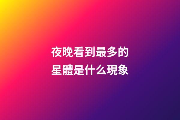 夜晚看到最多的星體是什么現象-第1張-星座運勢-玄機派