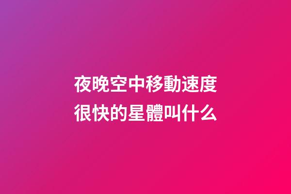 夜晚空中移動速度很快的星體叫什么-第1張-星座運勢-玄機派