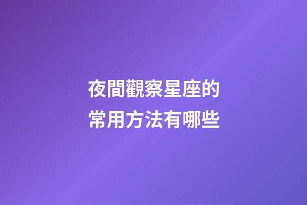 夜間觀察星座的常用方法有哪些
