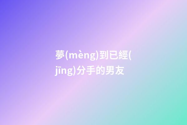 夢(mèng)到已經(jīng)分手的男友