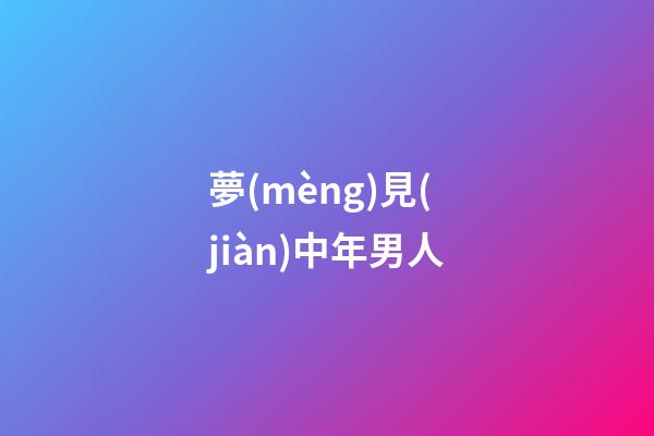 夢(mèng)見(jiàn)中年男人