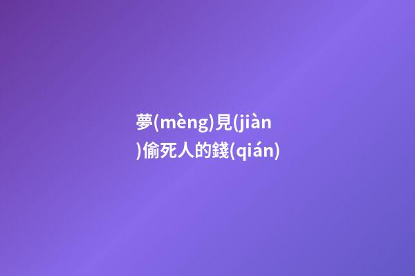夢(mèng)見(jiàn)偷死人的錢(qián)