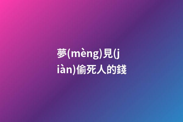 夢(mèng)見(jiàn)偷死人的錢