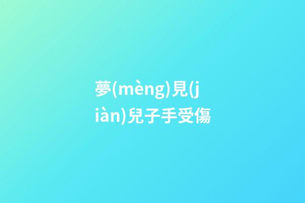 夢(mèng)見(jiàn)兒子手受傷