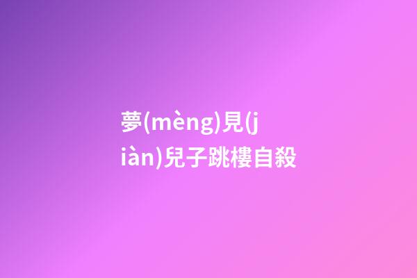 夢(mèng)見(jiàn)兒子跳樓自殺