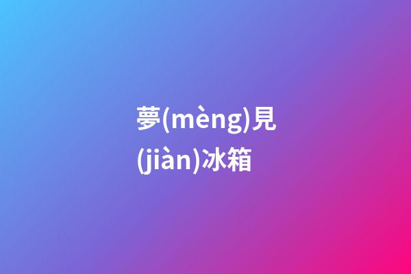 夢(mèng)見(jiàn)冰箱