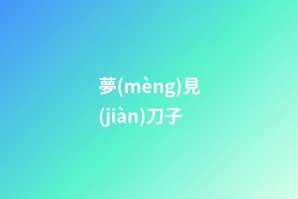 夢(mèng)見(jiàn)刀子