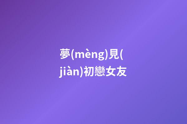 夢(mèng)見(jiàn)初戀女友
