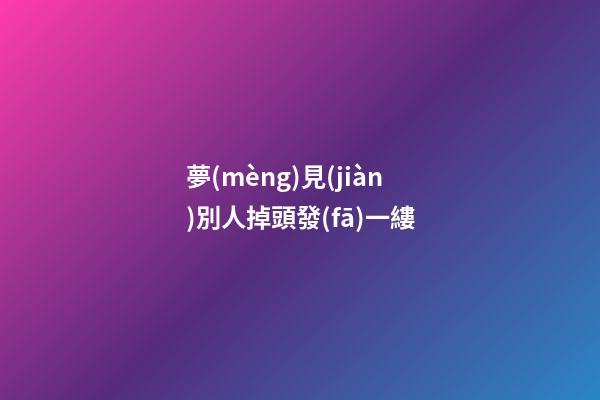 夢(mèng)見(jiàn)別人掉頭發(fā)一縷