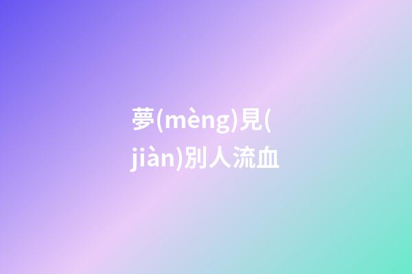 夢(mèng)見(jiàn)別人流血