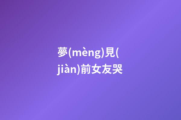 夢(mèng)見(jiàn)前女友哭