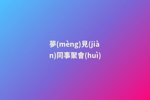 夢(mèng)見(jiàn)同事聚會(huì)