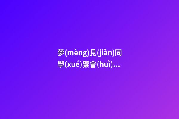 夢(mèng)見(jiàn)同學(xué)聚會(huì)吃飯
