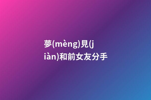 夢(mèng)見(jiàn)和前女友分手