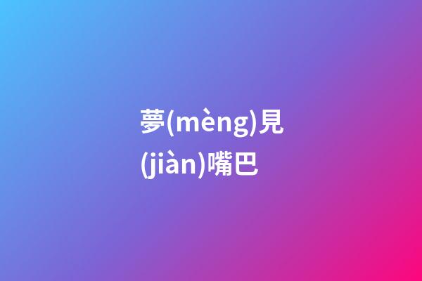 夢(mèng)見(jiàn)嘴巴