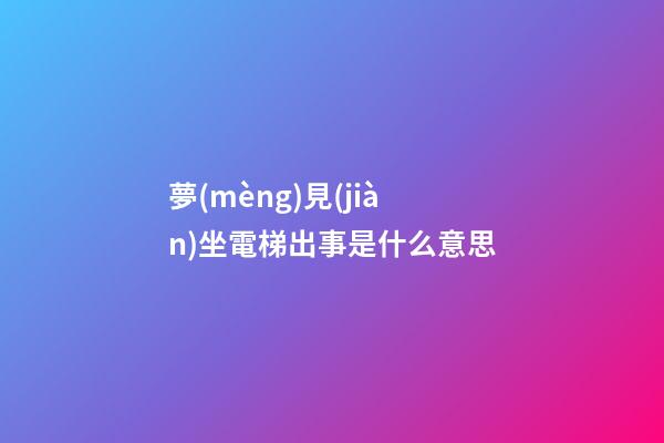 夢(mèng)見(jiàn)坐電梯出事是什么意思
