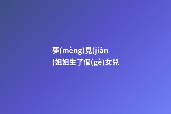 夢(mèng)見(jiàn)姐姐生了個(gè)女兒