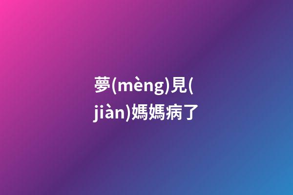 夢(mèng)見(jiàn)媽媽病了