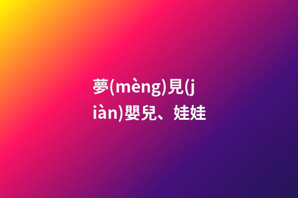 夢(mèng)見(jiàn)嬰兒、娃娃