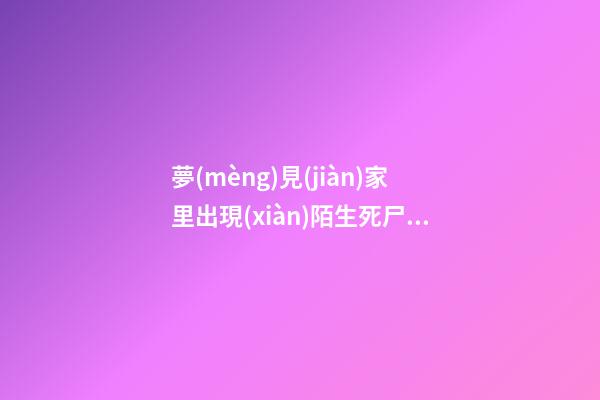 夢(mèng)見(jiàn)家里出現(xiàn)陌生死尸，夢(mèng)到死代表噩運(yùn)-第1張-觀點(diǎn)-玄機(jī)派