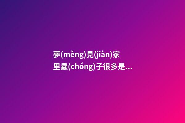 夢(mèng)見(jiàn)家里蟲(chóng)子很多是什么意思