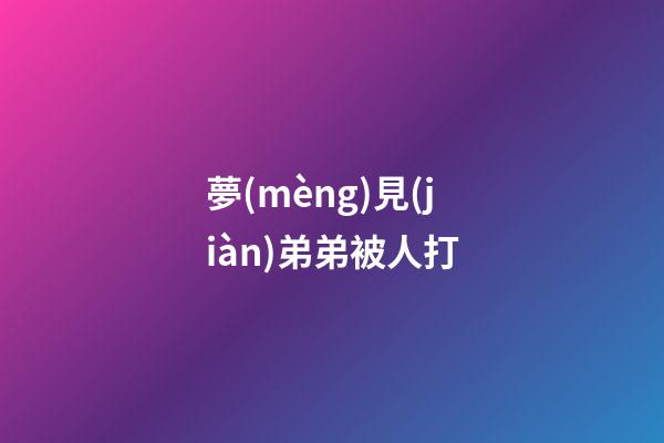 夢(mèng)見(jiàn)弟弟被人打