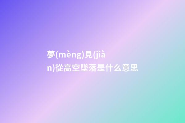 夢(mèng)見(jiàn)從高空墜落是什么意思