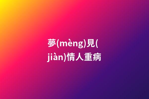 夢(mèng)見(jiàn)情人重病
