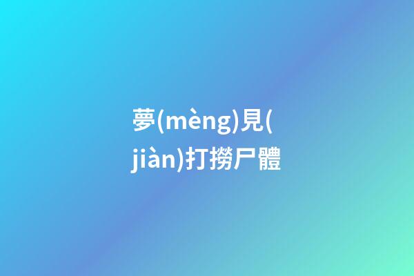 夢(mèng)見(jiàn)打撈尸體